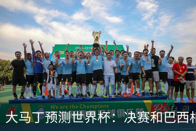大马丁预测世界杯：决赛和巴西相遇 阿根廷将通过点球大战卫冕